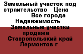 Земельный участок под страительство › Цена ­ 450 000 - Все города Недвижимость » Земельные участки продажа   . Ставропольский край,Лермонтов г.